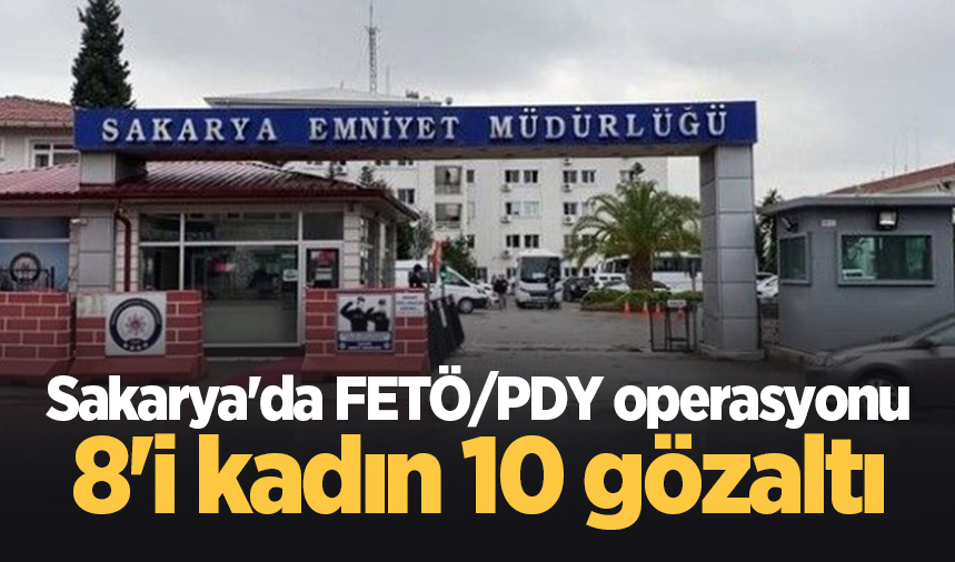 Sakarya'da FETÖ/PDY operasyonu: 8'i kadın 10 gözaltı