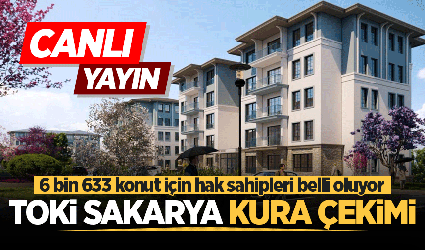 TOKİ Sakarya kura sonuçları canlı izle! 6 bin 633 konut için hak sahipleri belli oluyor