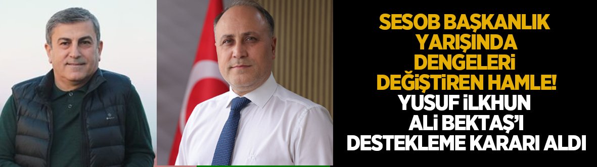 SESOB seçimlerinde sürpriz birlik; Yusuf İlkhun Ali Bektaş'ı destekleyecek