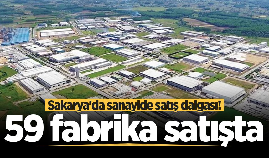 Sakarya'da sanayide satış dalgası! 59 fabrika satışta
