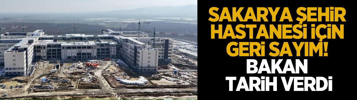 Bakan Memişoğlu duyurdu: Sakarya Şehir Hastanesi’nde sona doğru