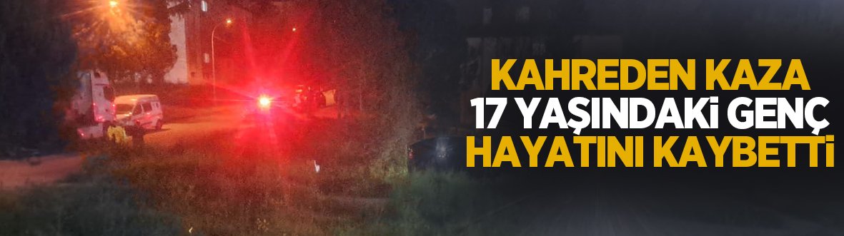 Kahreden kaza: 17 yaşındaki genç öldü