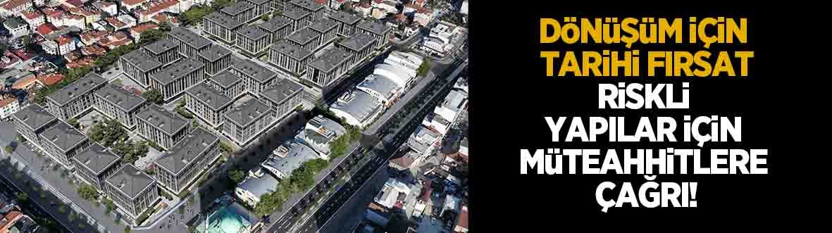 Riskli yapılar için müteahhitlere çağrı; Dönüşüm için tarihi fırsat