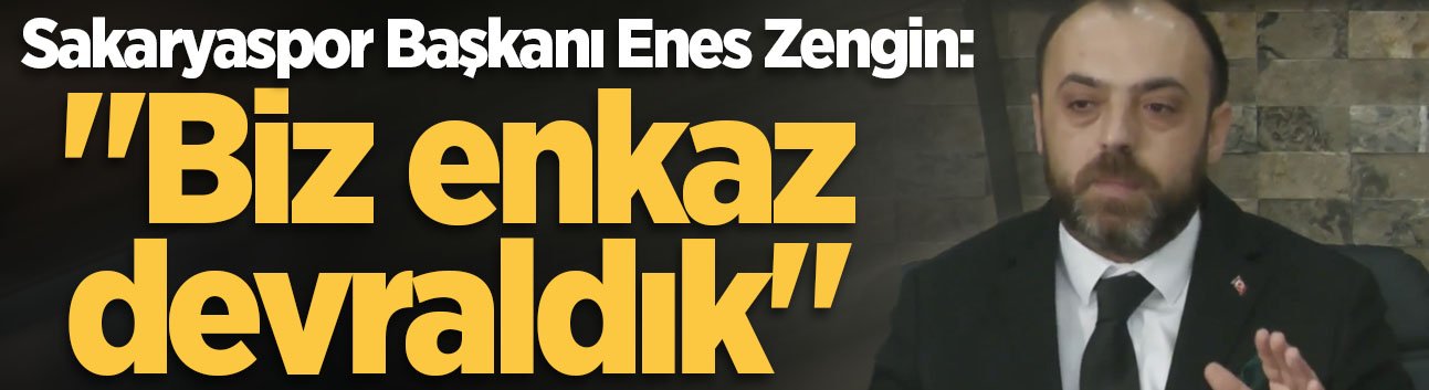 Sakaryaspor Başkanı Enes Zengin: "Biz enkaz devraldık"