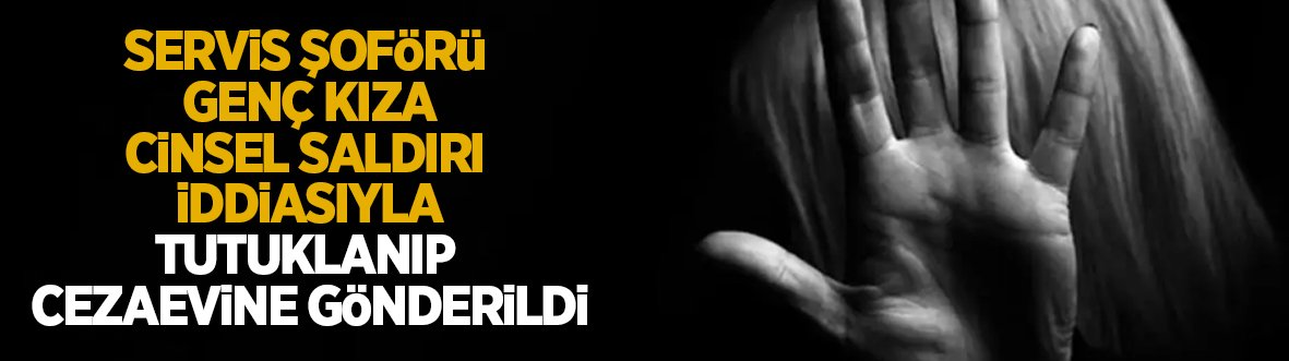 Servis şoförü için şok suçlama; Evine götürüp cinsel saldırıda bulundu