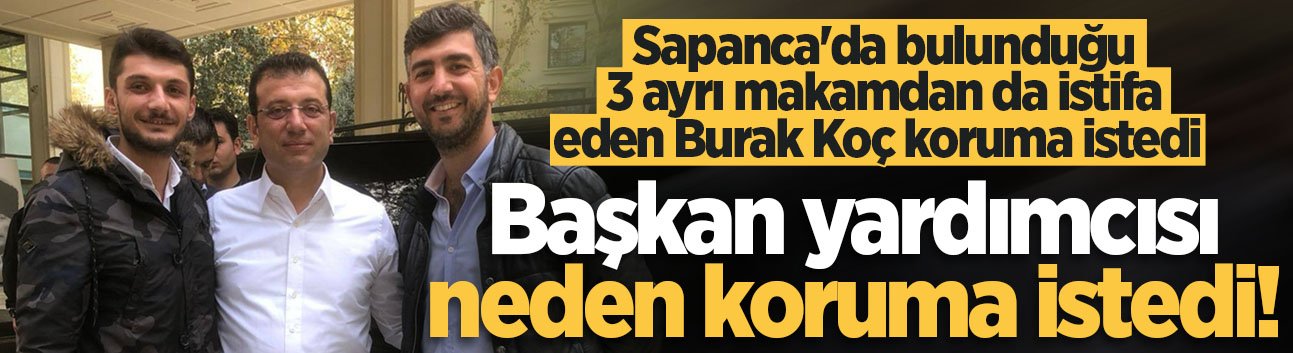 Sapanca'da bulunduğu 3 ayrı makamdan da istifa eden Burak Koç koruma istedi!