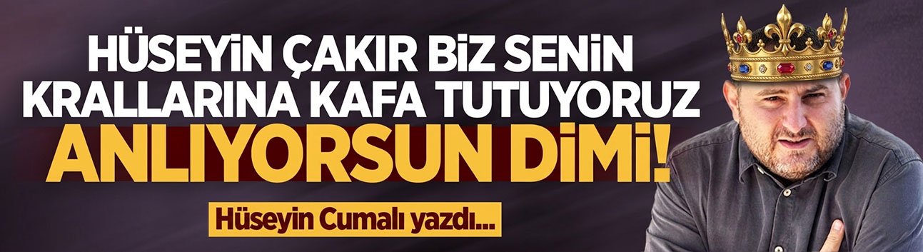 Hüseyin Çakır biz senin krallarına kafa tutuyoruz anlıyorsun dimi!