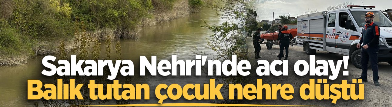 Sakarya Nehri'nde acı olay! Balık tutan çocuk nehre düştü