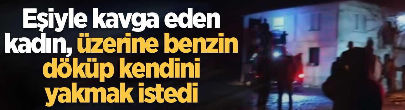Kocaali'de hareketli gece! Eşiyle kavga eden kadın, üzerine benzin döküp kendini yakmak istedi