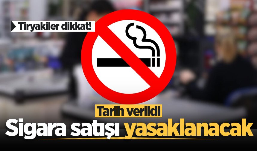 Tiryakiler dikkat! Sigara satışı yasaklanacak, tarih verildi