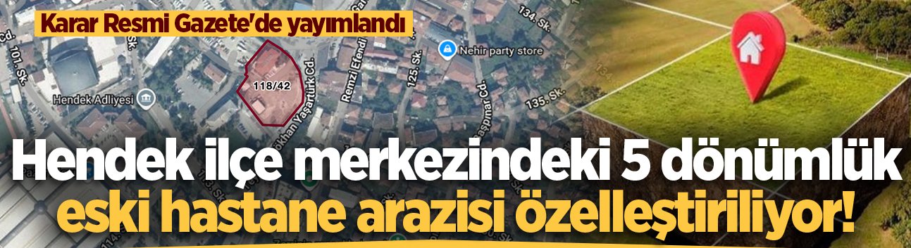 Hendek ilçe merkezindeki 5 dönümlük eski hastane arazisi özelleştiriliyor! Gelir sağlık yatırımlarına aktarılacak