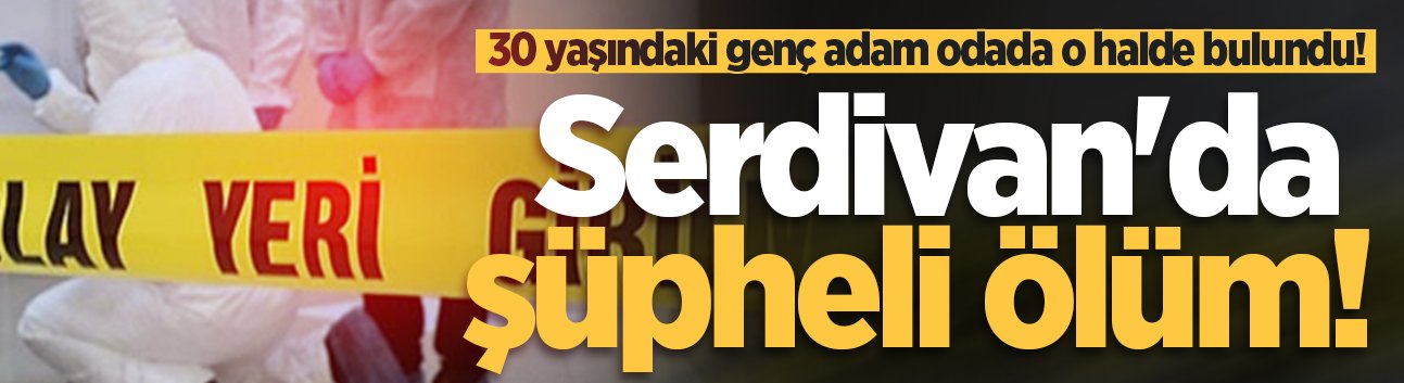 Serdivan'da şüpheli ölüm! 30 yaşındaki genç adam odada o halde bulundu!