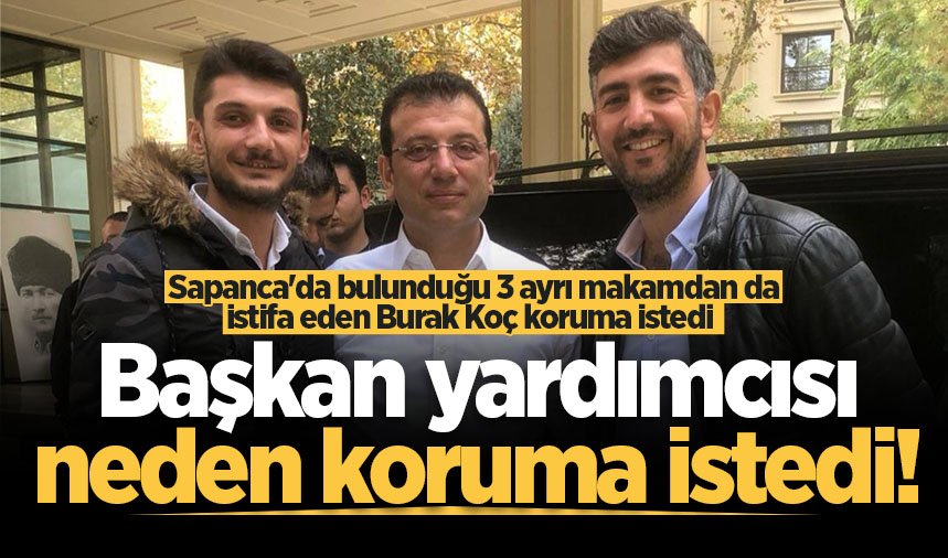 Sapanca'da bulunduğu 3 ayrı makamdan da istifa eden Burak Koç koruma istedi!