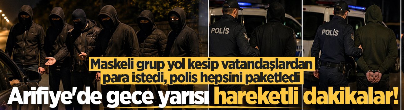 Arifiye'de gece yarısı hareketli dakikalar! Maskeli grup yol kesip vatandaşlardan para istedi, polis hepsini paketledi
