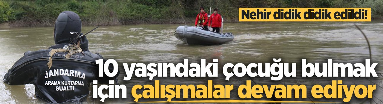 Nehir didik didik edildi! 10 yaşındaki çocuğu bulmak için çalışmalar devam ediyor