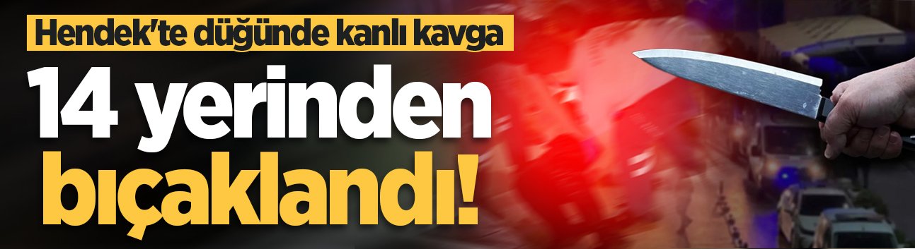 Hendek'te düğünde kanlı kavga: 14 yerinden bıçaklandı!