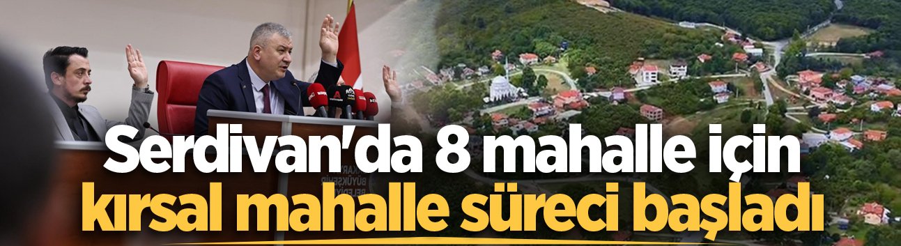 Serdivan'da 8 mahalle için kırsal mahalle süreci başladı