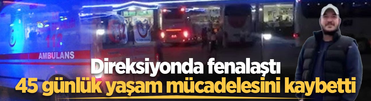 Genç TIR şoföründen acı haber! 45 günlük yaşam mücadelesini kaybetti