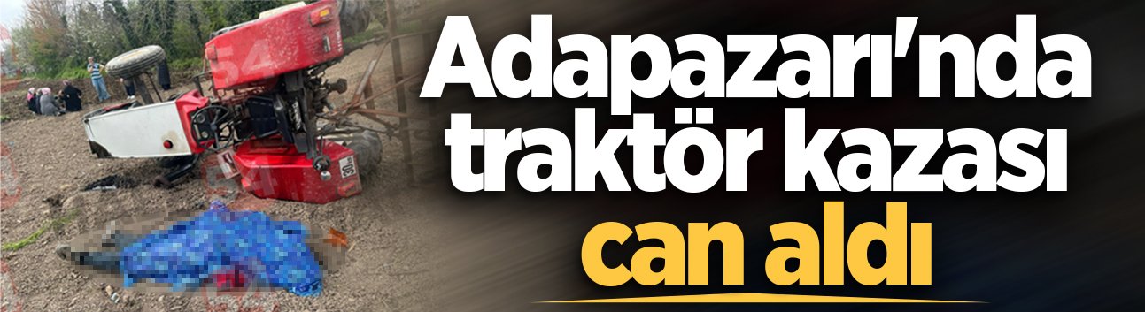 Adapazarı'nda traktör kazası can aldı