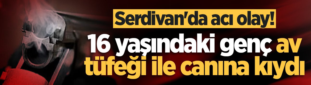Serdivan'da acı olay! 16 yaşındaki genç av tüfeği ile canına kıydı