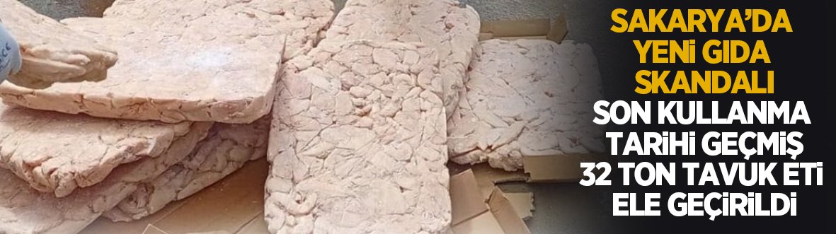Sakarya'da yeni skandal: 32 ton tarihi geçmiş tavuk eti ele geçirildi