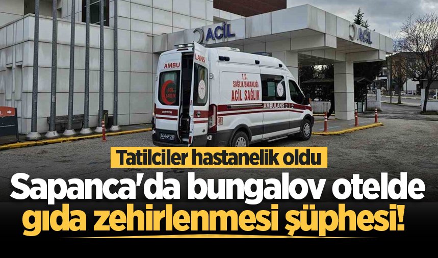 Sapanca'da bungalov otelde gıda zehirlenmesi şüphesi! Tatilciler hastanelik oldu