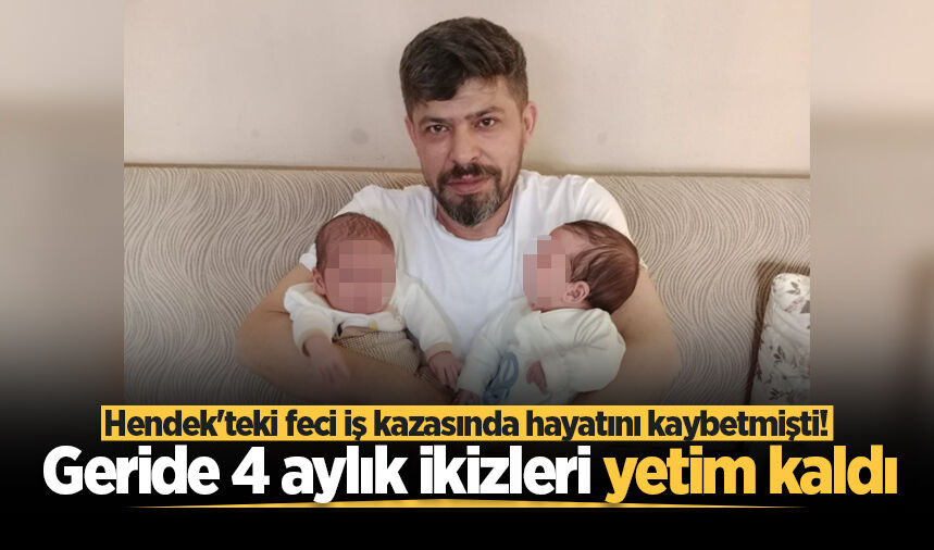Hendek'teki feci iş kazasında hayatını kaybetmişti! Geride 4 aylık ikizleri yetim kaldı