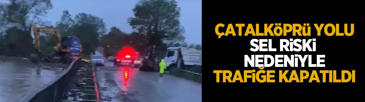 Sel alarmı; Çatalköprü yolu kapatıldı