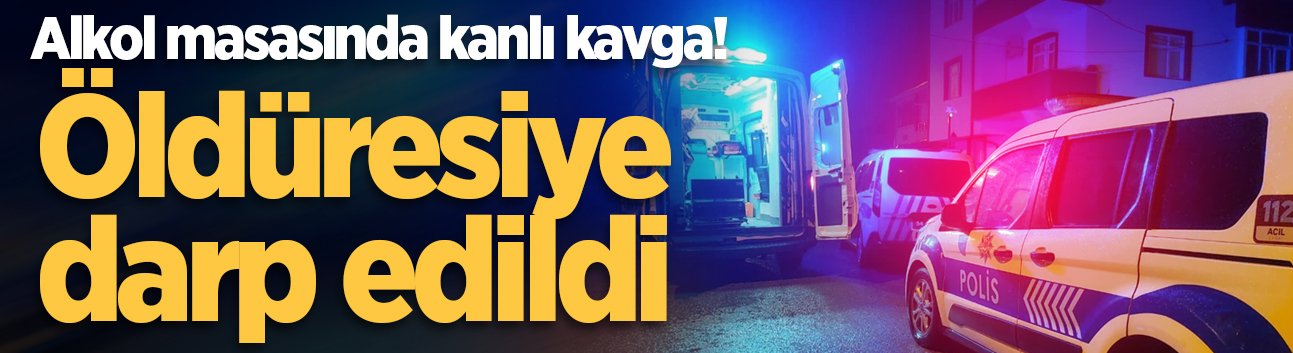 Alkol masasında kanlı kavga! Öldüresiye darp edildi