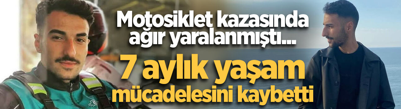 Motosiklet kazasında ağır yaralanmıştı... 7 aylık yaşam mücadelesini kaybetti