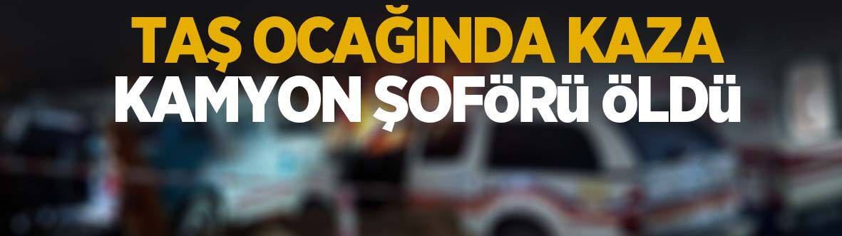 Taş ocağında kaza; Kamyon şoförü öldü