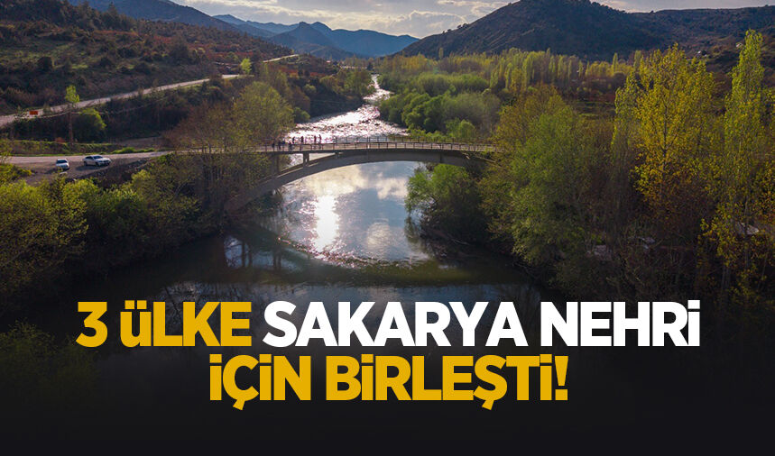 Sakarya Nehri için 3 ülke harekete geçti!
