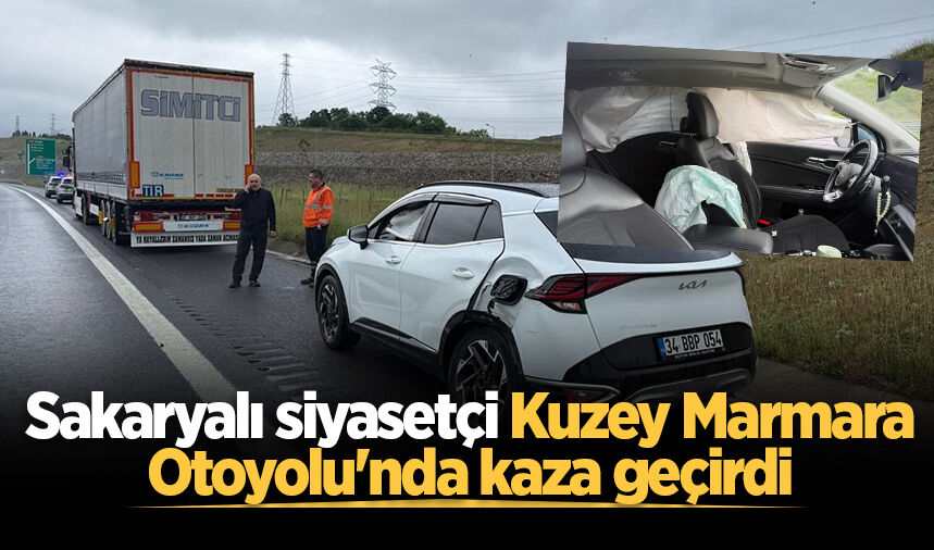 Sakaryalı siyasetçi Kuzey Marmara Otoyolu'nda kaza geçirdi