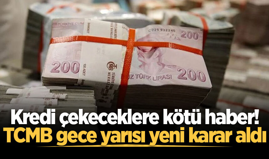 Kredi çekeceklere kötü haber! TCMB gece yarısı yeni karar aldı