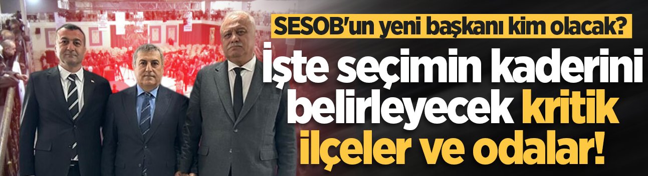 SESOB seçiminde kritik viraj: Başkanlık yarışında gözler o 4 ilçe ve büyük odalarda!