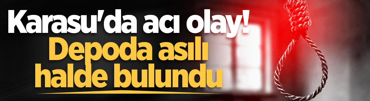 Karasu'da acı olay! Depoda asılı halde bulundu