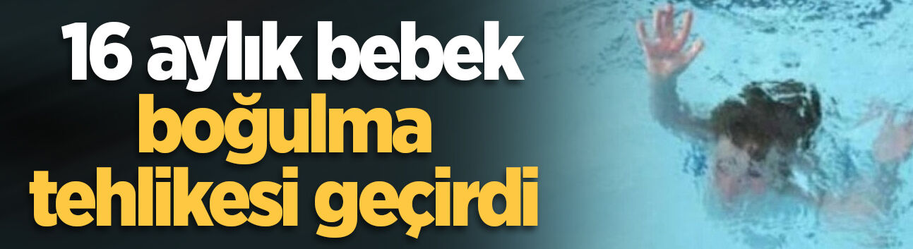Sapanca’da 16 aylık bebek boğulma tehlikesi geçirdi