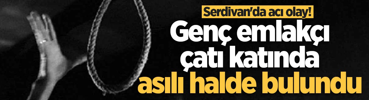 Serdivan'da acı olay! Genç emlakçı çatı katında asılı halde bulundu
