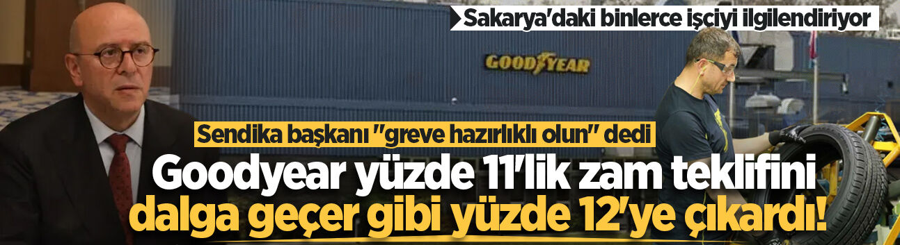Goodyear yüzde 11'lik zam teklifini dalga geçer gibi yüzde 12'ye çıkardı! Sendika başkanı "greve hazırlıklı olun" dedi