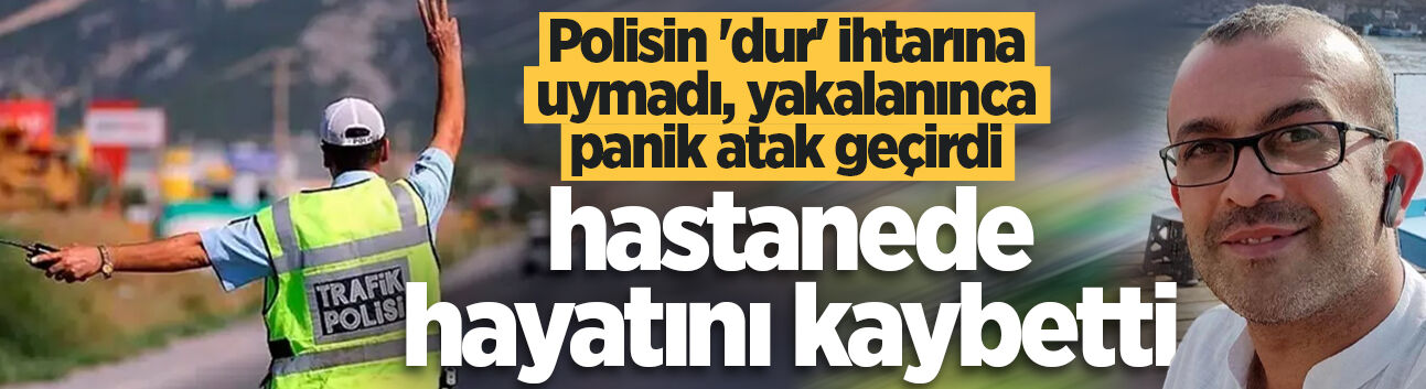 Polisin 'dur' ihtarına uymadı, yakalanınca panik atak geçirdi, hastanede hayatını kaybetti