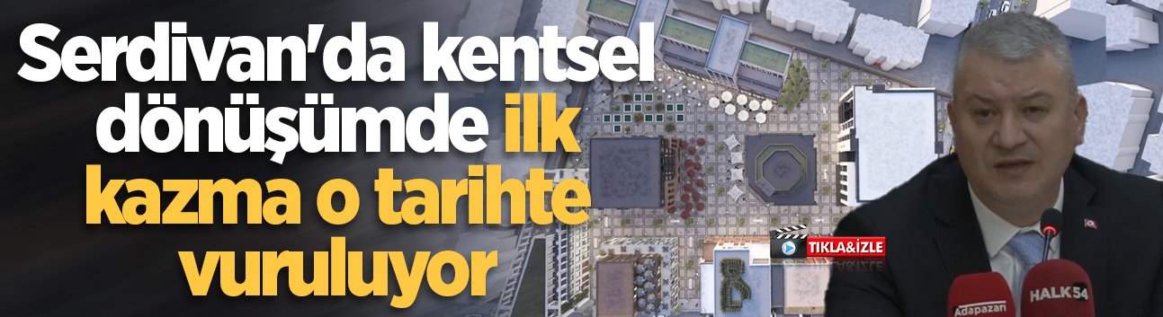 Başkan Çelik açıkladı: Serdivan'da kentsel dönüşümde ilk kazma o tarihte vuruluyor