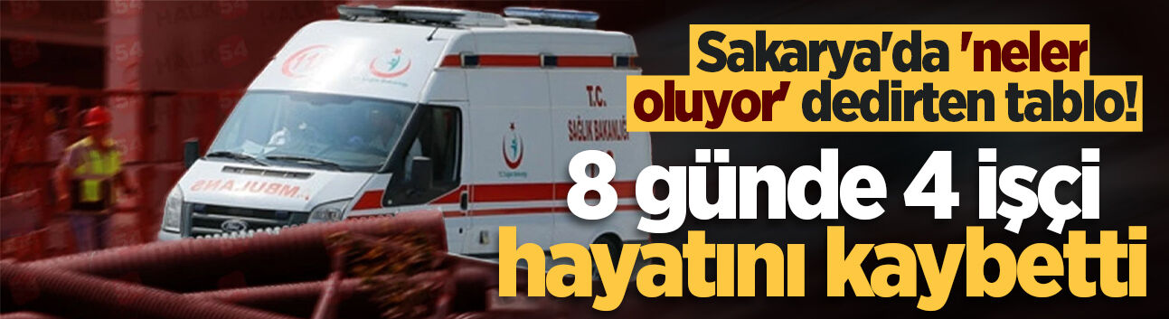 Sakarya'da 'neler oluyor' dedirten tablo! 8 günde 4 işçi hayatını kaybetti