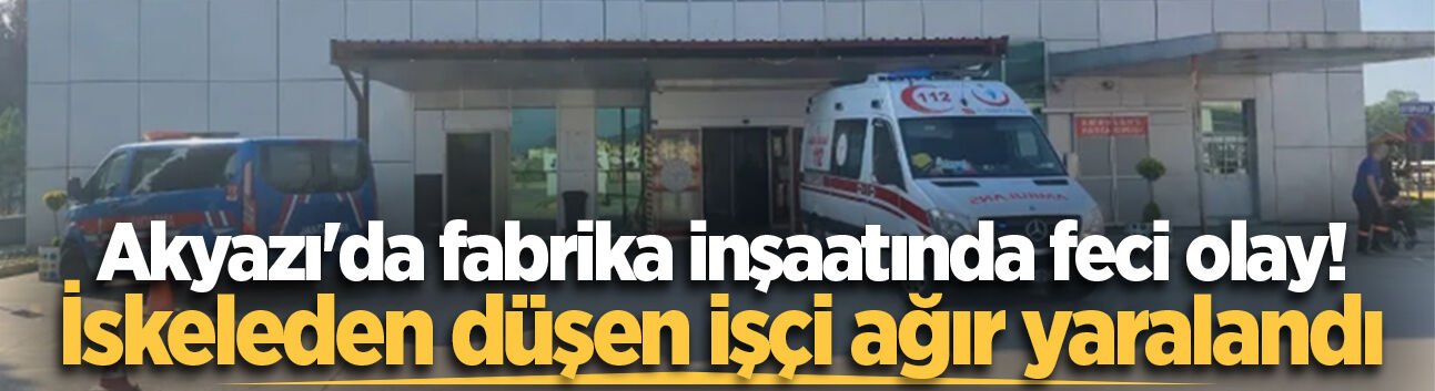 Akyazı'da fabrika inşaatında feci olay! İskeleden düşen işçi ağır yaralandı