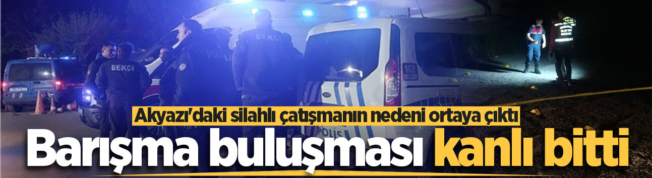 Akyazı'daki silahlı çatışmanın nedeni ortaya çıktı