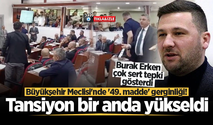 Büyükşehir Meclisi'nde '49. madde' gerginliği! Tansiyon bir anda yükseldi