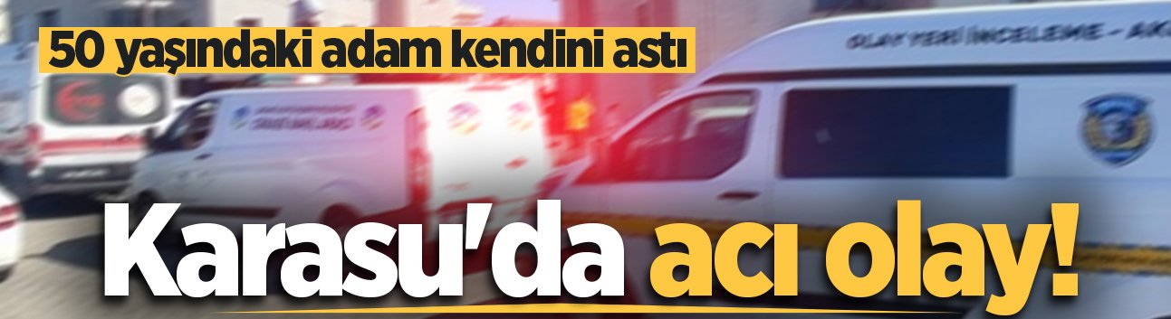 Karasu'da acı olay! 50 yaşındaki adam kendini astı