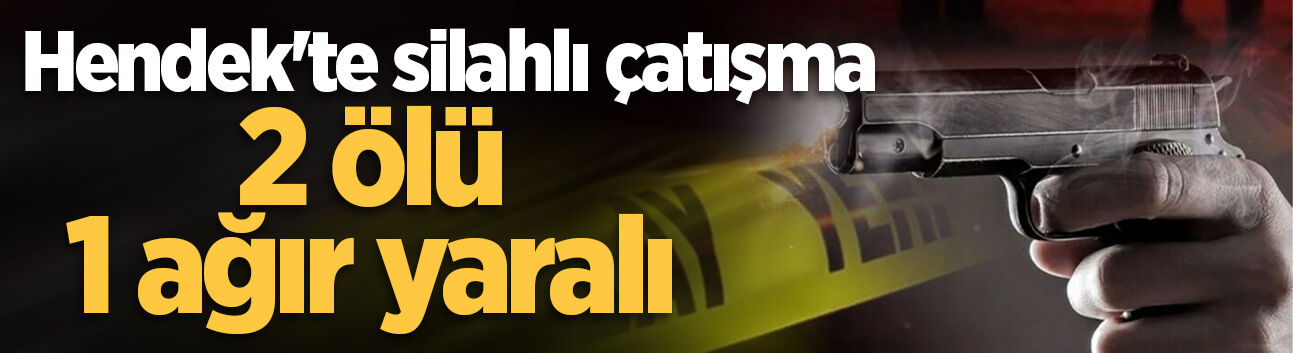 Hendek'te silahlı çatışma: 2 ölü, 1 ağır yaralı