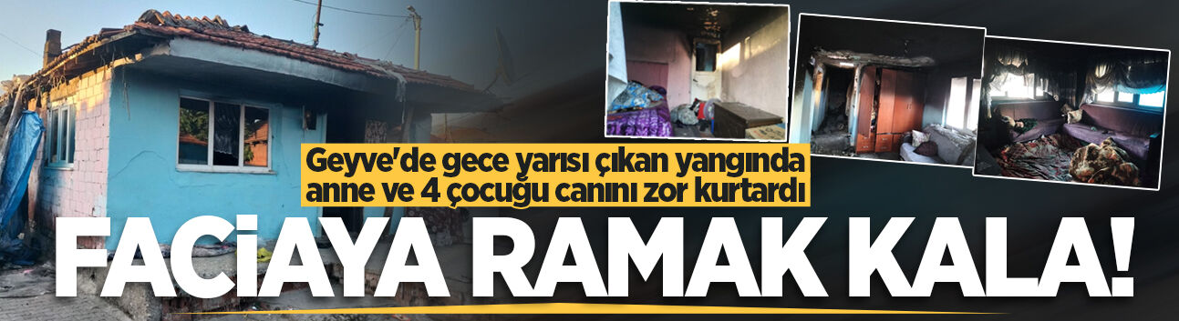 Geyve'de gece yarısı çıkan yangında anne ve 4 çocuğu canını zor kurtardı