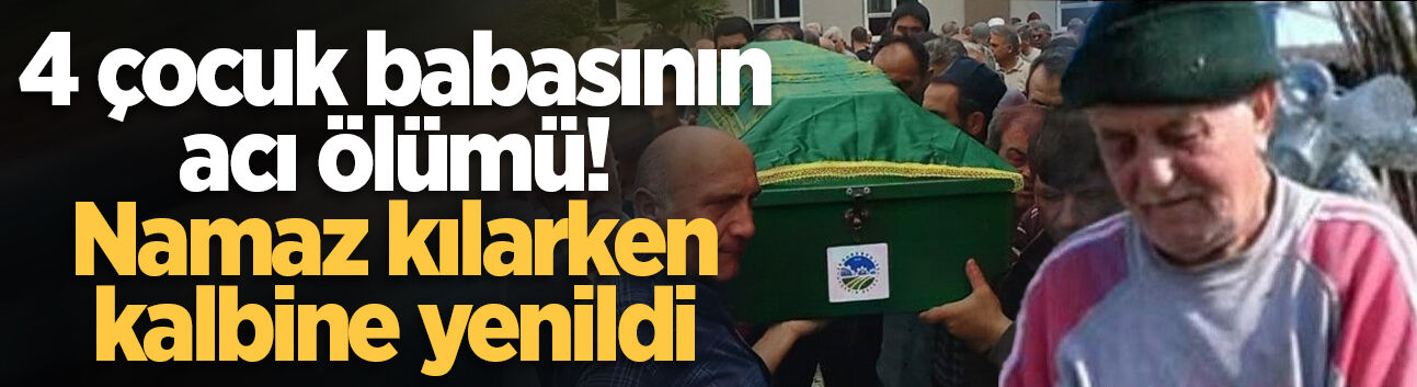 4 çocuk babasının acı ölümü! Namaz kılarken kalbine yenildi