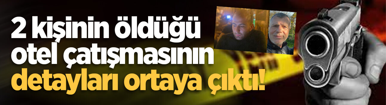 Hendek'te 2 kişinin öldüğü otel çatışmasının detayları ortaya çıktı!